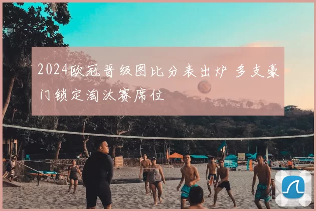 2024欧冠晋级图比分表出炉 多支豪门锁定淘汰赛席位