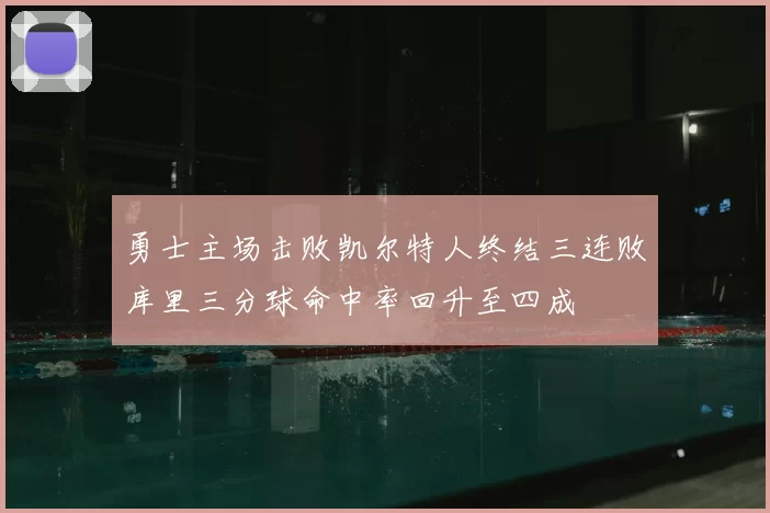 勇士主场击败凯尔特人终结三连败库里三分球命中率回升至四成