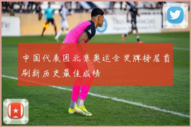 中国代表团北京奥运会奖牌榜居首刷新历史最佳成绩