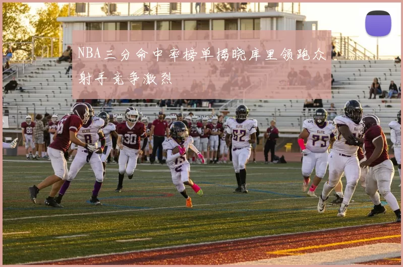 NBA三分命中率榜单揭晓库里领跑众射手竞争激烈