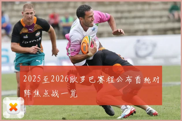 2025至2026欧罗巴赛程公布首轮对阵焦点战一览