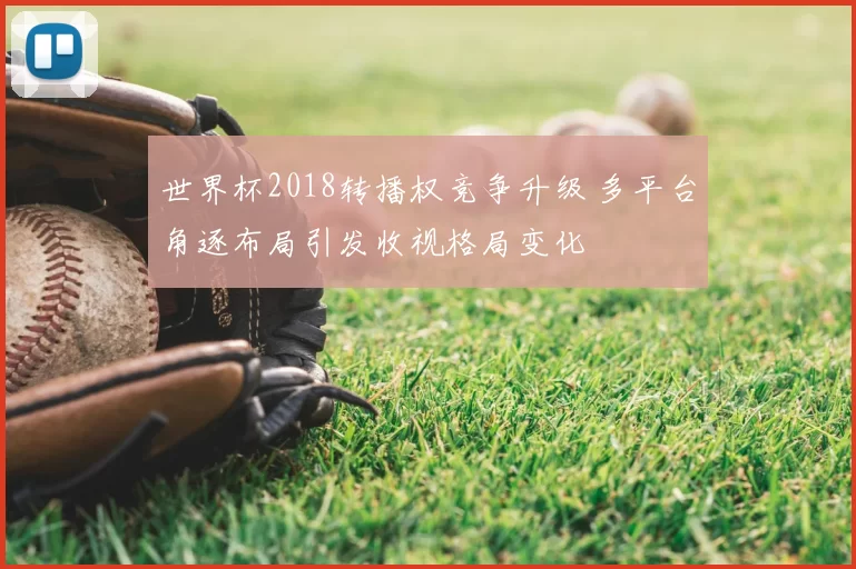 世界杯2018转播权竞争升级 多平台角逐布局引发收视格局变化