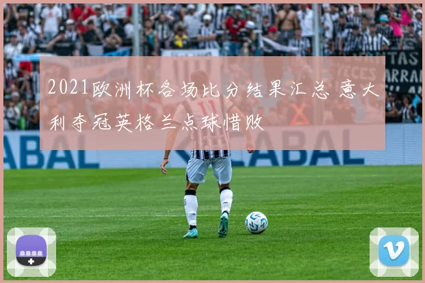 2021欧洲杯各场比分结果汇总 意大利夺冠英格兰点球惜败