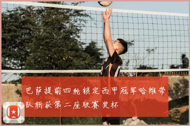 巴萨提前四轮锁定西甲冠军哈维带队斩获第二座联赛奖杯