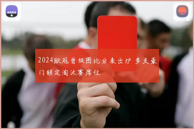 2024欧冠晋级图比分表出炉 多支豪门锁定淘汰赛席位