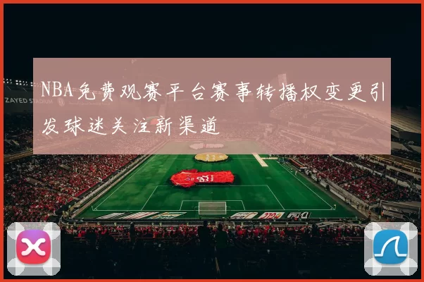 NBA免费观赛平台赛事转播权变更引发球迷关注新渠道