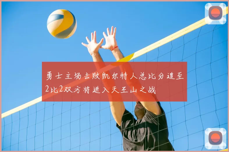 勇士主场击败凯尔特人总比分追至2比2双方将进入天王山之战