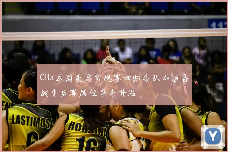 CBA本周重启常规赛回归各队加速备战季后赛席位争夺升温