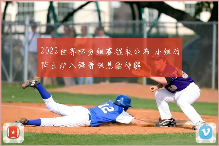 2022世界杯分组赛程表公布 小组对阵出炉八强晋级悬念待解