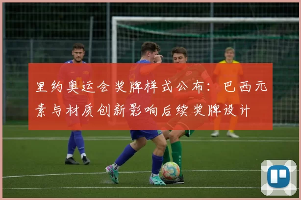 里约奥运会奖牌样式公布：巴西元素与材质创新影响后续奖牌设计