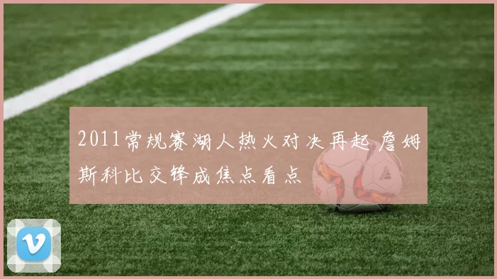 2011常规赛湖人热火对决再起 詹姆斯科比交锋成焦点看点
