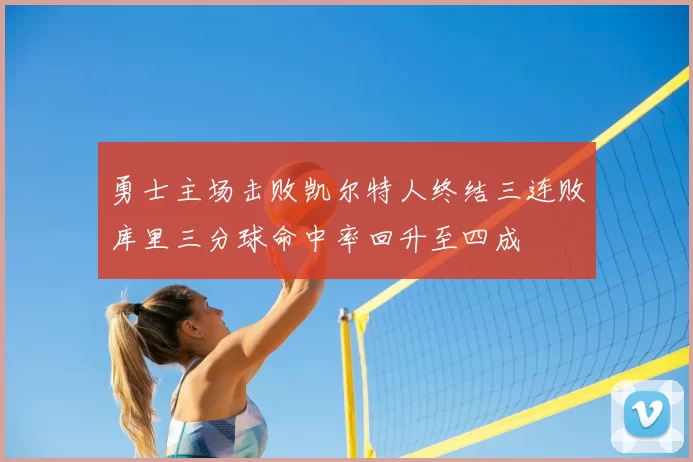 勇士主场击败凯尔特人终结三连败库里三分球命中率回升至四成