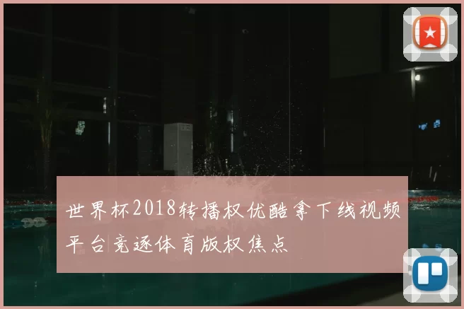 世界杯2018转播权优酷拿下线视频平台竞逐体育版权焦点