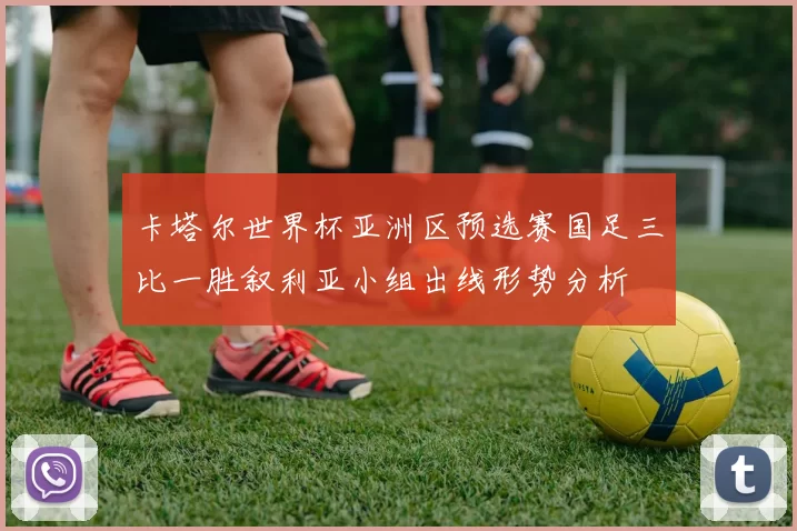 卡塔尔世界杯亚洲区预选赛国足三比一胜叙利亚小组出线形势分析