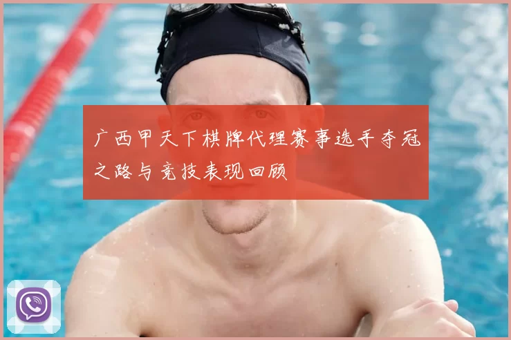 广西甲天下棋牌代理赛事选手夺冠之路与竞技表现回顾
