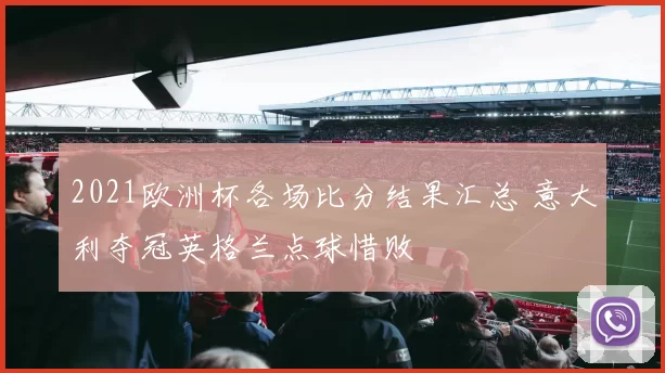 2021欧洲杯各场比分结果汇总 意大利夺冠英格兰点球惜败