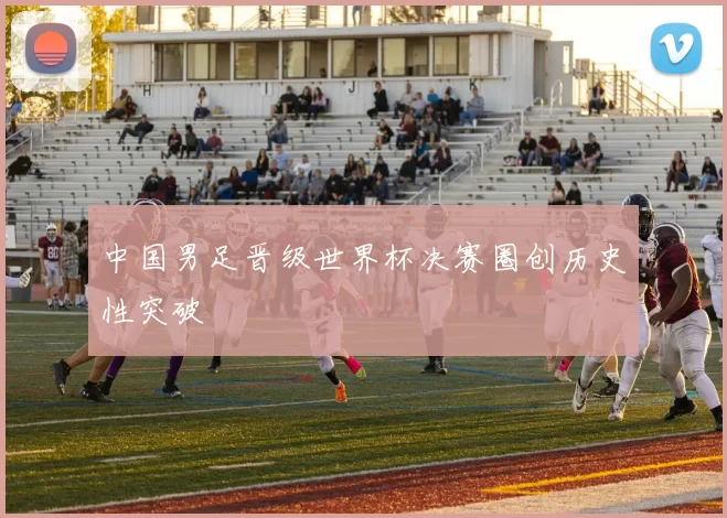 中国男足晋级世界杯决赛圈创历史性突破