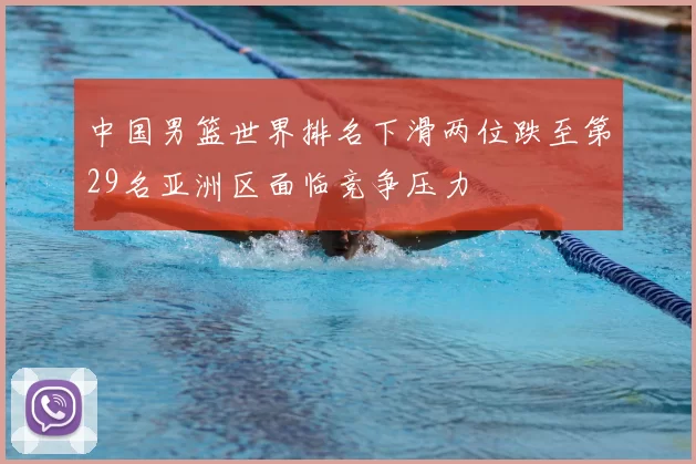 中国男篮世界排名下滑两位跌至第29名亚洲区面临竞争压力