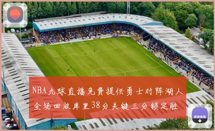 NBA九球直播免费提供勇士对阵湖人全场回放库里38分关键三分锁定胜局