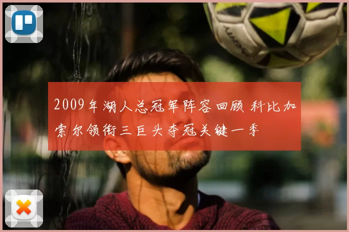 2009年湖人总冠军阵容回顾 科比加索尔领衔三巨头夺冠关键一季