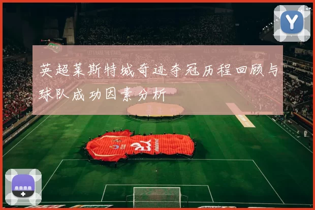 英超莱斯特城奇迹夺冠历程回顾与球队成功因素分析