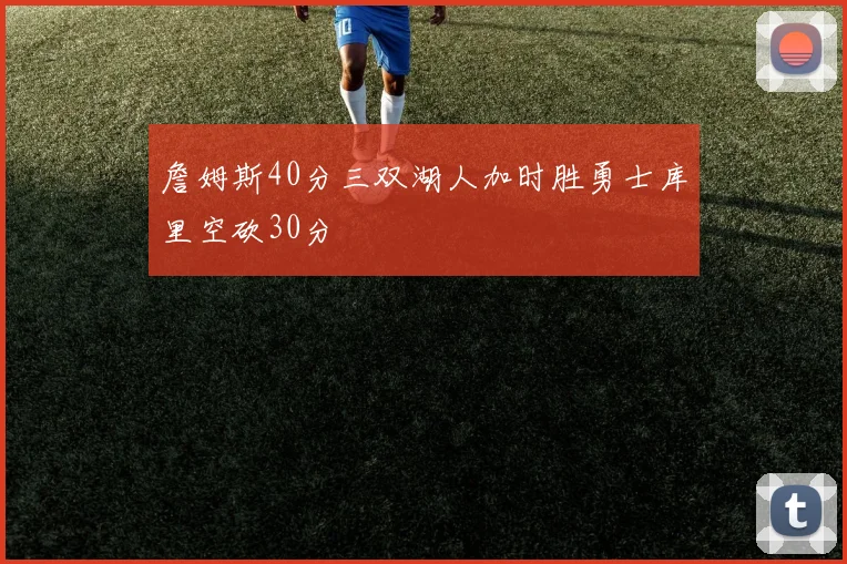 詹姆斯40分三双湖人加时胜勇士库里空砍30分