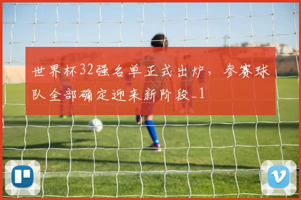 世界杯32强名单正式出炉,参赛球队全部确定迎来新阶段_1