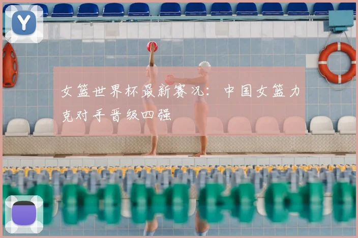女篮世界杯最新赛况:中国女篮力克对手晋级四强
