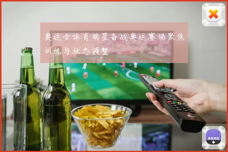 奥运会体育明星备战奥运赛场聚焦训练与状态调整