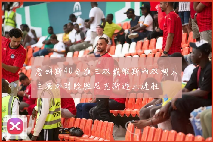 詹姆斯40分准三双戴维斯两双湖人主场加时险胜尼克斯迎三连胜