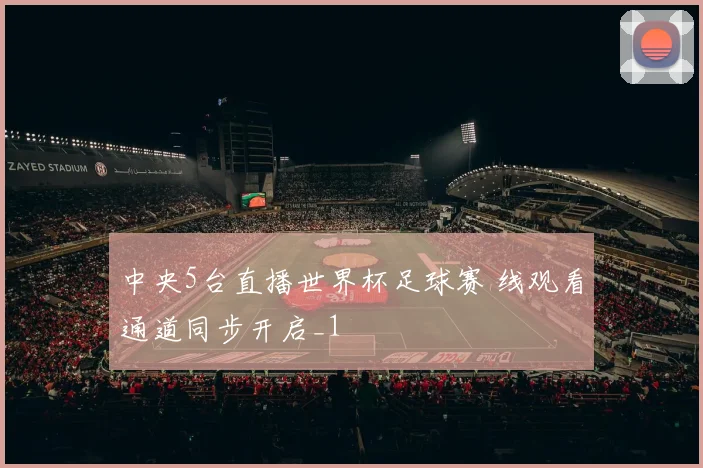 中央5台直播世界杯足球赛 线观看通道同步开启_1