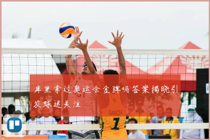 库里拿过奥运会金牌吗答案揭晓引发球迷关注