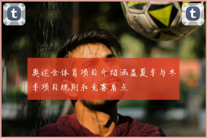 奥运会体育项目介绍涵盖夏季与冬季项目规则和竞赛看点