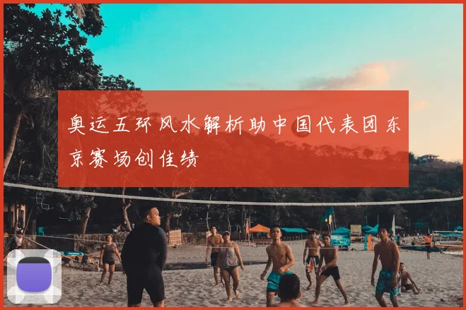 奥运五环风水解析助中国代表团东京赛场创佳绩