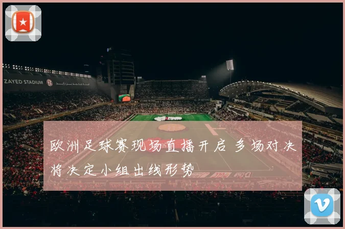 欧洲足球赛现场直播开启 多场对决将决定小组出线形势