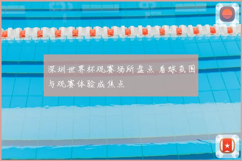 深圳世界杯观赛场所盘点 看球氛围与观赛体验成焦点