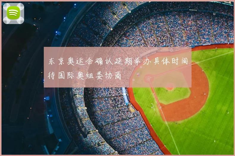 东京奥运会确认延期举办具体时间待国际奥组委协商