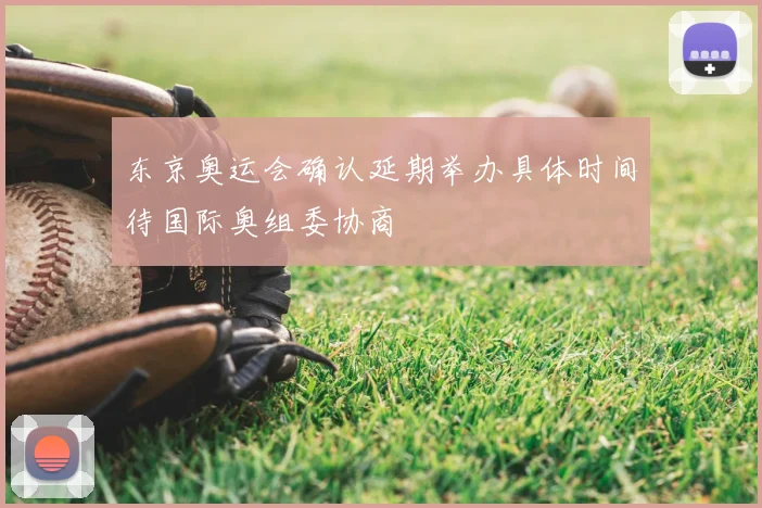 东京奥运会确认延期举办具体时间待国际奥组委协商